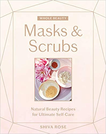 Whole Beauty: Masks and Scrubs: Natural Beauty Recipes for Ultimate Self-Care  by Shiva Rose