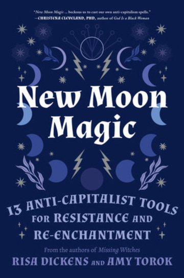 New Moon Magic: 13 Anti-Capitalist Tools for Resistance and Re-Enchantment by Risa Dickens & Amy Torok