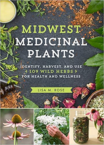 Midwest Medicinal Plants: Identify, Harvest, and Use 109 Wild Herbs for Health and Wellness by Lisa M. Rose