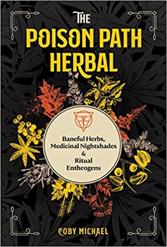 The Poison Path Herbal: Baneful Herbs, Medicinal Nightshades, & Ritual Entheogens by Coby Michael