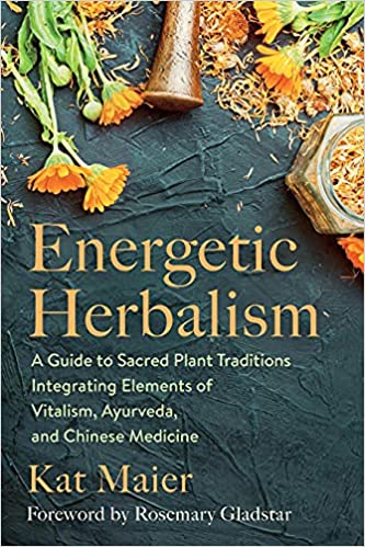 Energetic Herbalism: A Guide to Sacred Plant Traditions Integrating Elements of Vitalism, Ayurveda, and Chinese Medicine by Kat Maier
