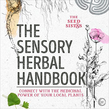 The Sensory Herbal Handbook: Connect with the Medicinal Power of Your Local Plants by The Seed Sistas