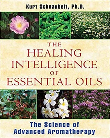 The Healing Intelligence of Essential Oils by Kurt Schnaubelt
