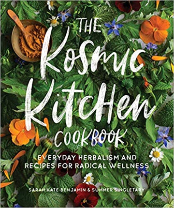 The Kosmic Kitchen Cookbook: Everyday Herbalism and Recipes for Radical Wellness by Sarah Kate Benjamin and Summer Ashley Singletary